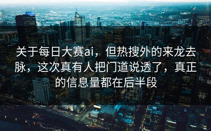 关于每日大赛ai,但热搜外的来龙去脉,这次真有人把门道说透了,真正的信息量都在后半段 关于每日大赛ai,但热搜外的来龙去脉,这次真有人把门道说透了,真正的信息量都在后半段