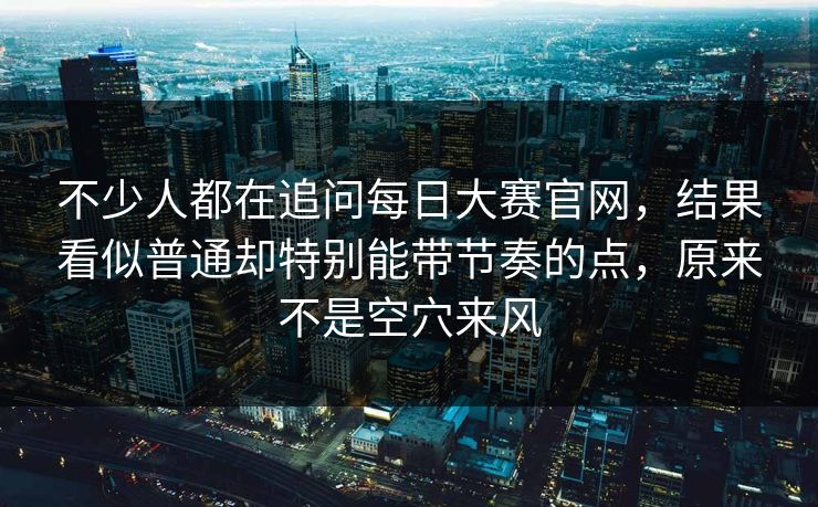 不少人都在追问每日大赛官网,结果看似普通却特别能带节奏的点,原来不是空穴来风 不少人都在追问每日大赛官网,结果看似普通却特别能带节奏的点,原来不是空穴来风